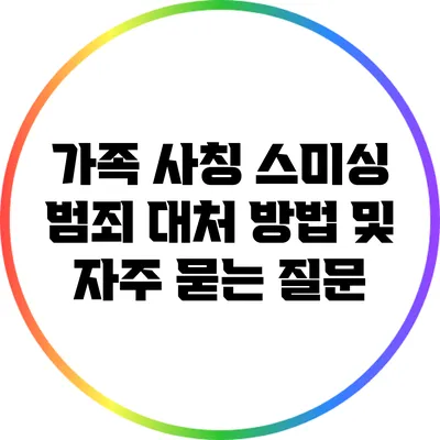 가족 사칭 스미싱 범죄 대처 방법 및 자주 묻는 질문