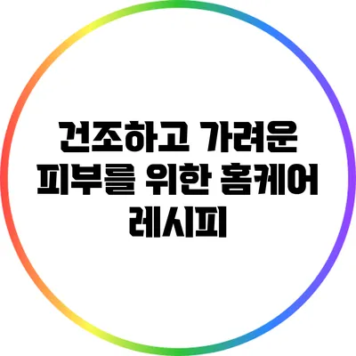 건조하고 가려운 피부를 위한 홈케어 레시피