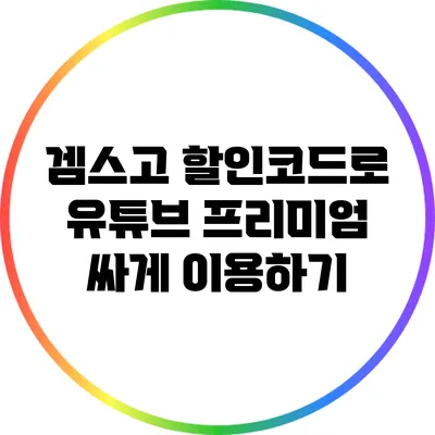 겜스고 할인코드로 유튜브 프리미엄 싸게 이용하기