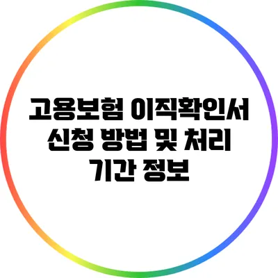 고용보험 이직확인서: 신청 방법 및 처리 기간 정보