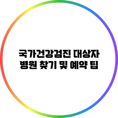 국가건강검진 대상자 병원 찾기 및 예약 팁