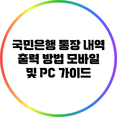 국민은행 통장 내역 출력 방법: 모바일 및 PC 가이드