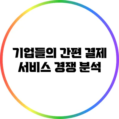 기업들의 간편 결제 서비스 경쟁 분석