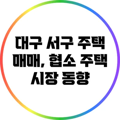 대구 서구 주택 매매, 협소 주택 시장 동향