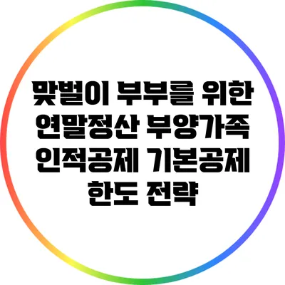 맞벌이 부부를 위한 연말정산 부양가족 인적공제 기본공제 한도 전략