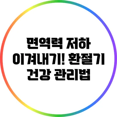면역력 저하 이겨내기! 환절기 건강 관리법
