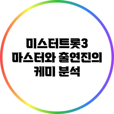 미스터트롯3 마스터와 출연진의 케미 분석