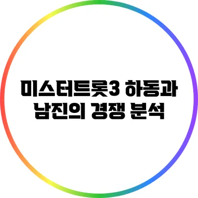 미스터트롯3 하동과 남진의 경쟁 분석