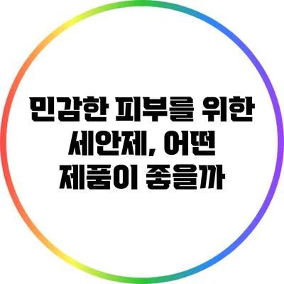민감한 피부를 위한 세안제, 어떤 제품이 좋을까?