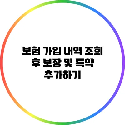 보험 가입 내역 조회 후 보장 및 특약 추가하기