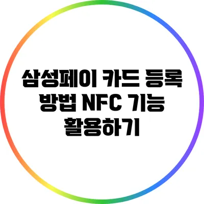 삼성페이 카드 등록 방법: NFC 기능 활용하기