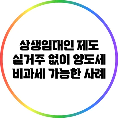 상생임대인 제도: 실거주 없이 양도세 비과세 가능한 사례