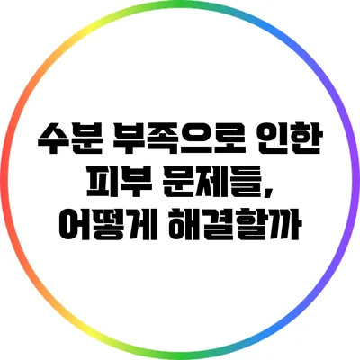 수분 부족으로 인한 피부 문제들, 어떻게 해결할까?
