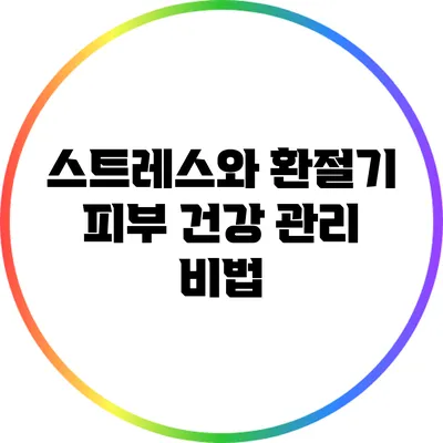 스트레스와 환절기: 피부 건강 관리 비법