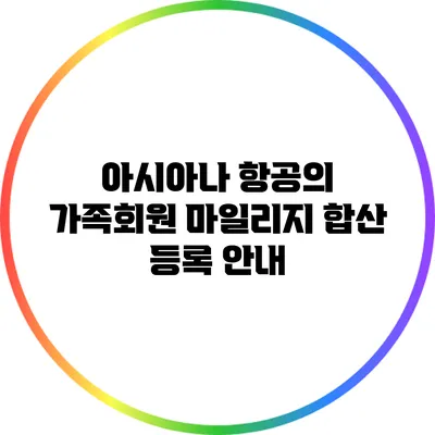 아시아나 항공의 가족회원 마일리지 합산 등록 안내