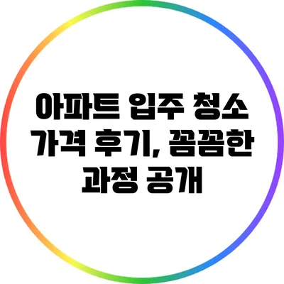 아파트 입주 청소 가격 후기, 꼼꼼한 과정 공개