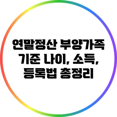 연말정산 부양가족 기준: 나이, 소득, 등록법 총정리