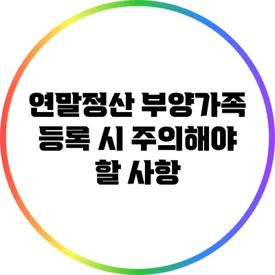 연말정산 부양가족 등록 시 주의해야 할 사항