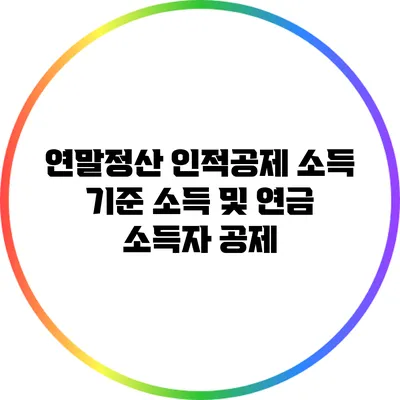 연말정산 인적공제 소득 기준: 소득 및 연금 소득자 공제
