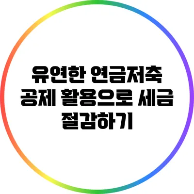 유연한 연금저축 공제 활용으로 세금 절감하기