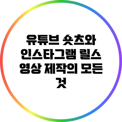 유튜브 숏츠와 인스타그램 릴스 영상 제작의 모든 것
