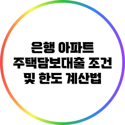 은행 아파트 주택담보대출 조건 및 한도 계산법