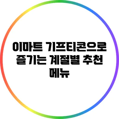 이마트 기프티콘으로 즐기는 계절별 추천 메뉴