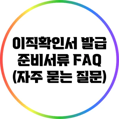 이직확인서 발급 준비서류 FAQ (자주 묻는 질문)