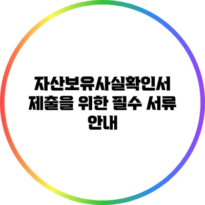 자산보유사실확인서 제출을 위한 필수 서류 안내