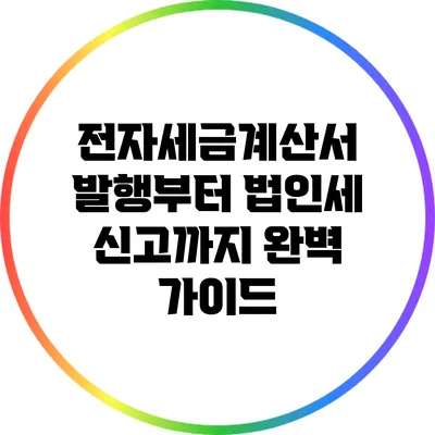 전자세금계산서 발행부터 법인세 신고까지: 완벽 가이드