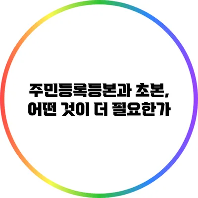 주민등록등본과 초본, 어떤 것이 더 필요한가?