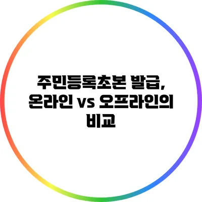 주민등록초본 발급, 온라인 vs 오프라인의 비교