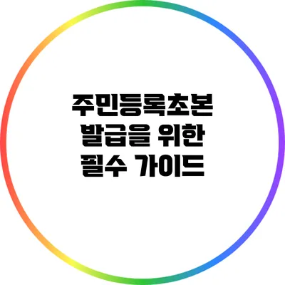 주민등록초본 발급을 위한 필수 가이드