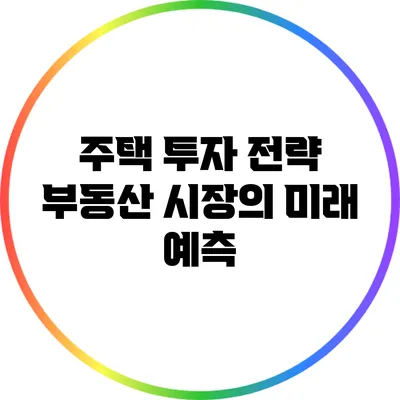 주택 투자 전략: 부동산 시장의 미래 예측
