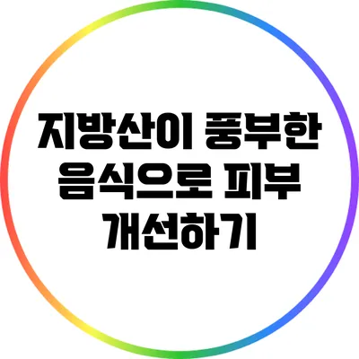 지방산이 풍부한 음식으로 피부 개선하기