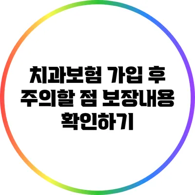 치과보험 가입 후 주의할 점: 보장내용 확인하기