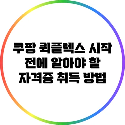 쿠팡 퀵플렉스 시작 전에 알아야 할 자격증 취득 방법