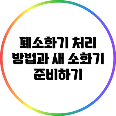 폐소화기 처리 방법과 새 소화기 준비하기