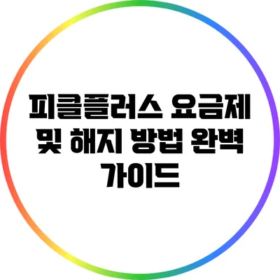 피클플러스 요금제 및 해지 방법 완벽 가이드