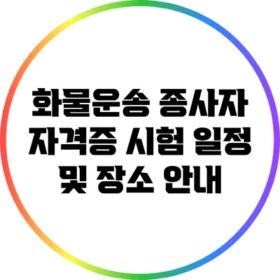 화물운송 종사자 자격증 시험 일정 및 장소 안내