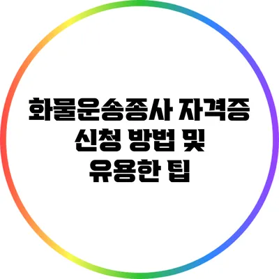 화물운송종사 자격증 신청 방법 및 유용한 팁