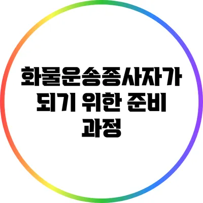 화물운송종사자가 되기 위한 준비 과정