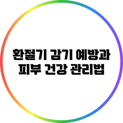 환절기 감기 예방과 피부 건강 관리법