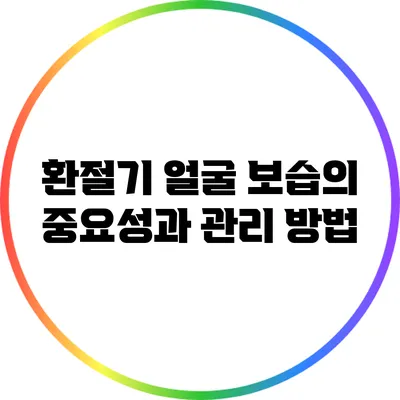 환절기 얼굴 보습의 중요성과 관리 방법