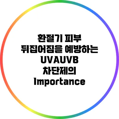 환절기 피부 뒤집어짐을 예방하는 UVA/UVB 차단제의 Importance