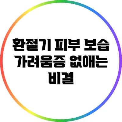 환절기 피부 보습: 가려움증 없애는 비결