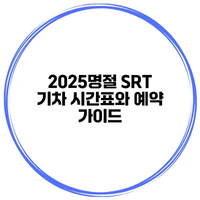 2025명절 SRT 기차 시간표와 예약 가이드