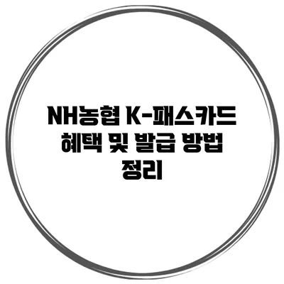NH농협 K-패스카드 혜택 및 발급 방법 정리