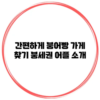 간편하게 붕어빵 가게 찾기: 붕세권 어플 소개