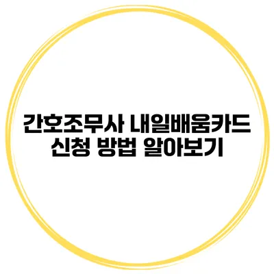 간호조무사 내일배움카드 신청 방법 알아보기